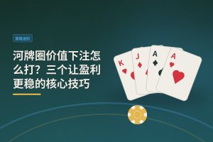 河牌圈价值下注技巧 - 河牌圈价值下注怎么打？三个让盈利更稳的核心技巧