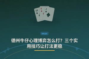 德州牛仔心理博弈怎么打？三个实用技巧让打法更稳